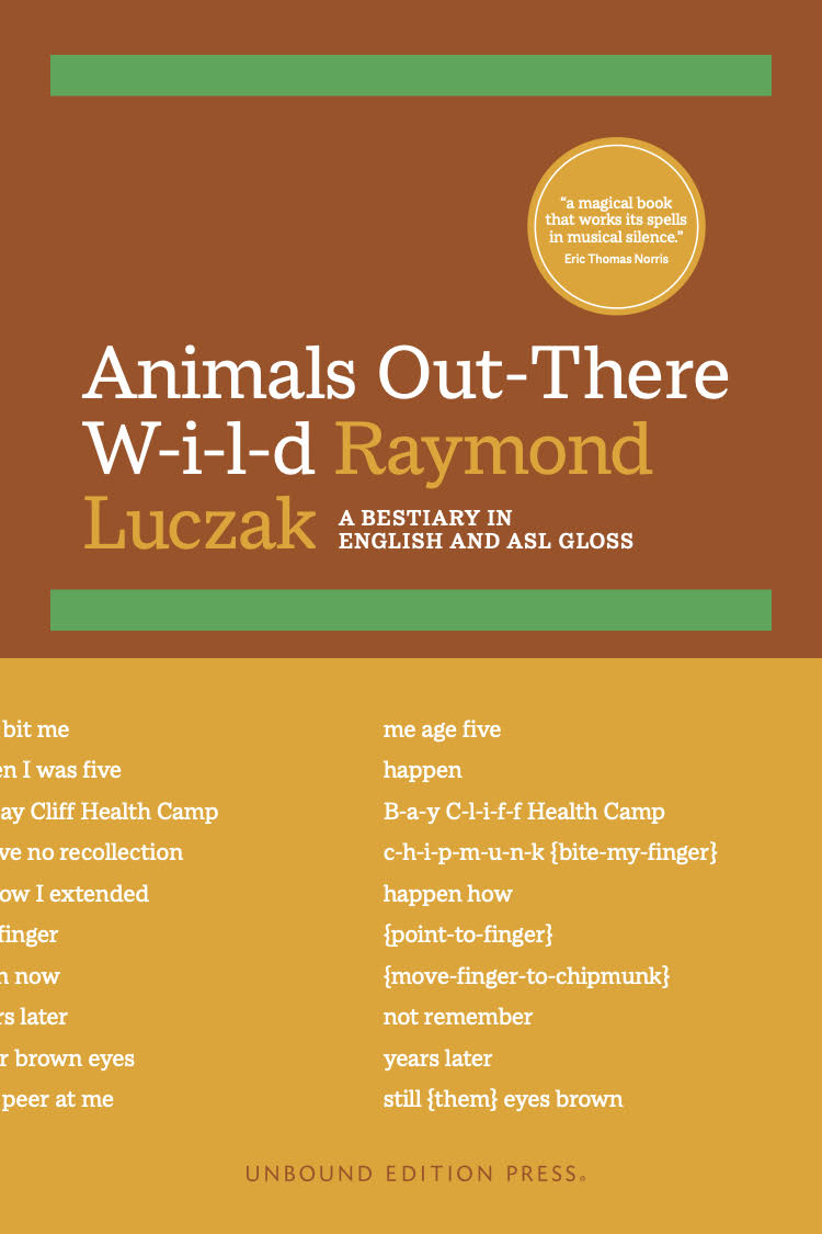 The top half of the cover is a warm orange-ish brown color with a pair of thick bright green horizontal stripes. Between these stripes is a goldenrod-color circle featuring an excerpted quote “a magical book that works its spell in musical silence.” Eric Thomas Norris. Below the circle is the title in white and goldenrod colors: Animals Out-There W-i-l-d, and the subtitle in small white caps: A Bestiary in English and ASL gloss. The bottom half of the cover has a solid goldenrod-color background with a partial excerpt of a poem in both English wrapped around the spine on the left side and ASL gloss on the right side. Below the excerpted poem is the phrase in a warm orange-is brown color: Unbound Edition Press.